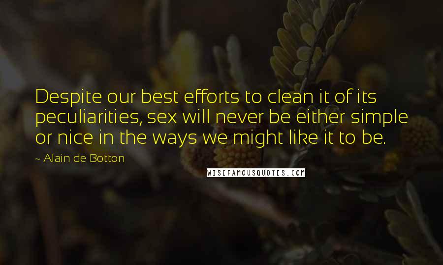 Alain De Botton Quotes: Despite our best efforts to clean it of its peculiarities, sex will never be either simple or nice in the ways we might like it to be.