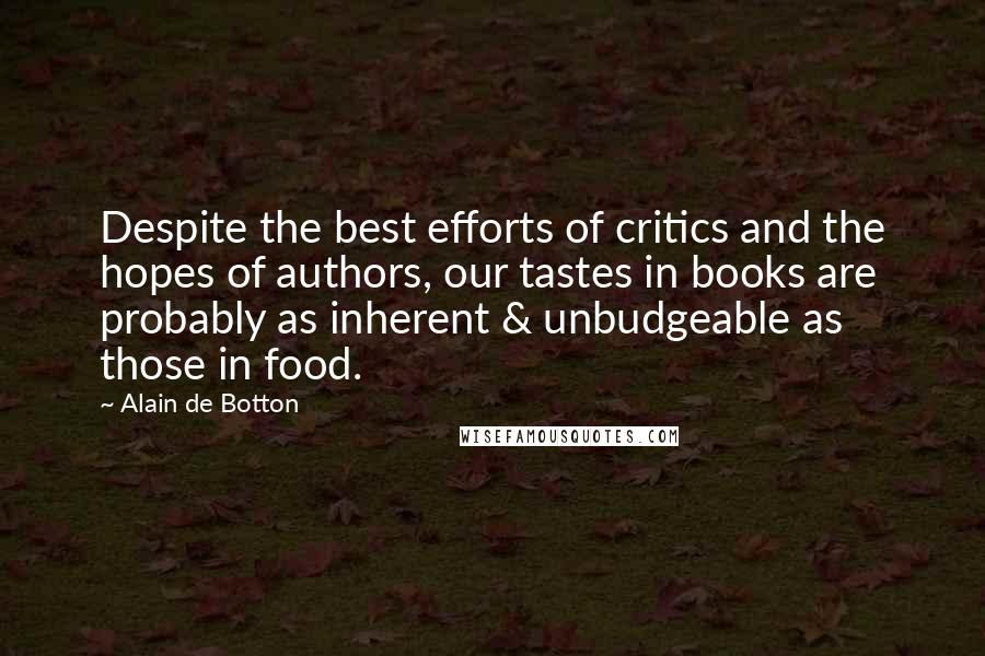 Alain De Botton Quotes: Despite the best efforts of critics and the hopes of authors, our tastes in books are probably as inherent & unbudgeable as those in food.