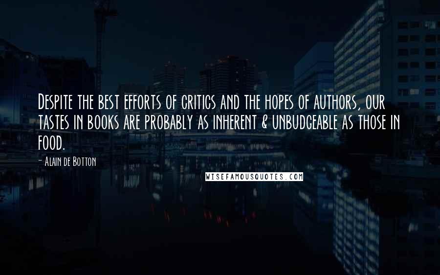 Alain De Botton Quotes: Despite the best efforts of critics and the hopes of authors, our tastes in books are probably as inherent & unbudgeable as those in food.