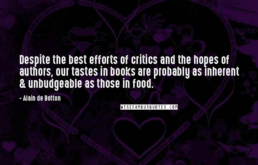 Alain De Botton Quotes: Despite the best efforts of critics and the hopes of authors, our tastes in books are probably as inherent & unbudgeable as those in food.