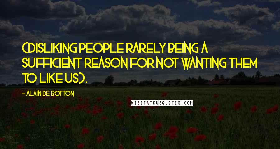 Alain De Botton Quotes: (disliking people rarely being a sufficient reason for not wanting them to like us).