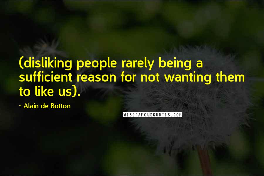 Alain De Botton Quotes: (disliking people rarely being a sufficient reason for not wanting them to like us).