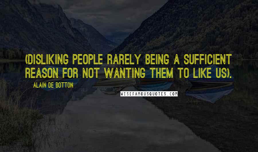 Alain De Botton Quotes: (disliking people rarely being a sufficient reason for not wanting them to like us).