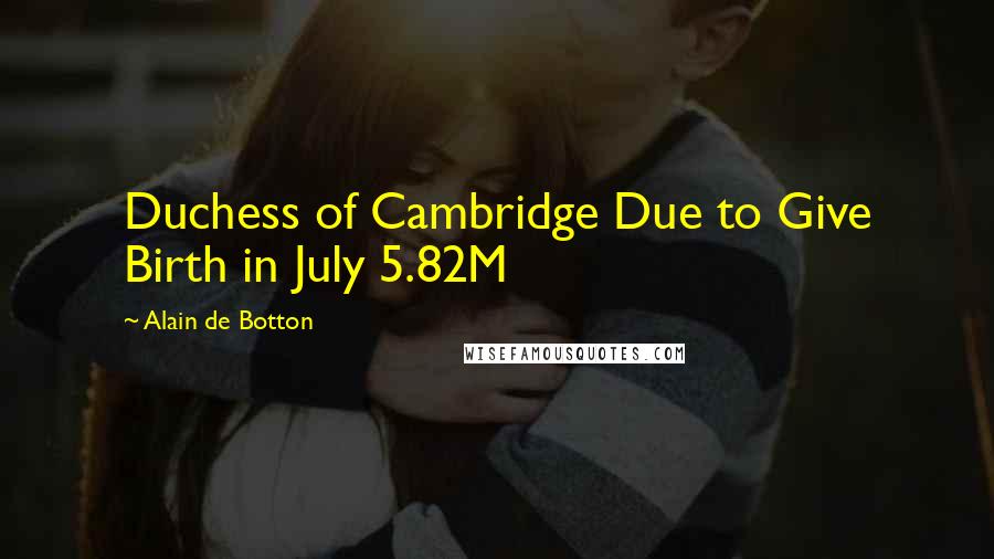 Alain De Botton Quotes: Duchess of Cambridge Due to Give Birth in July 5.82M