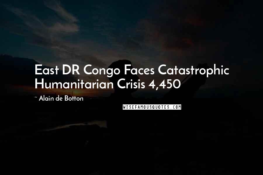 Alain De Botton Quotes: East DR Congo Faces Catastrophic Humanitarian Crisis 4,450