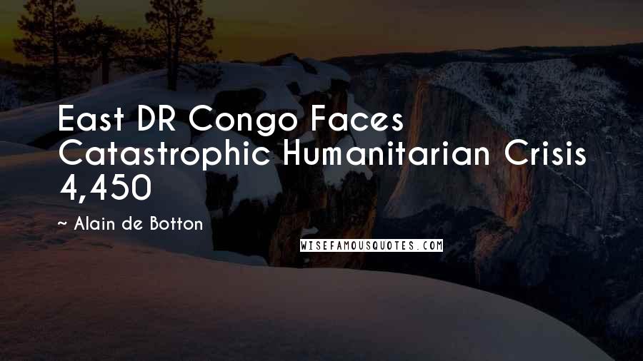 Alain De Botton Quotes: East DR Congo Faces Catastrophic Humanitarian Crisis 4,450