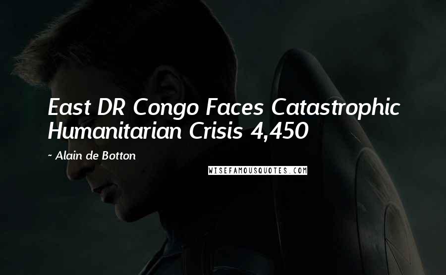 Alain De Botton Quotes: East DR Congo Faces Catastrophic Humanitarian Crisis 4,450