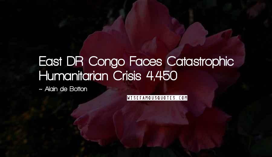 Alain De Botton Quotes: East DR Congo Faces Catastrophic Humanitarian Crisis 4,450