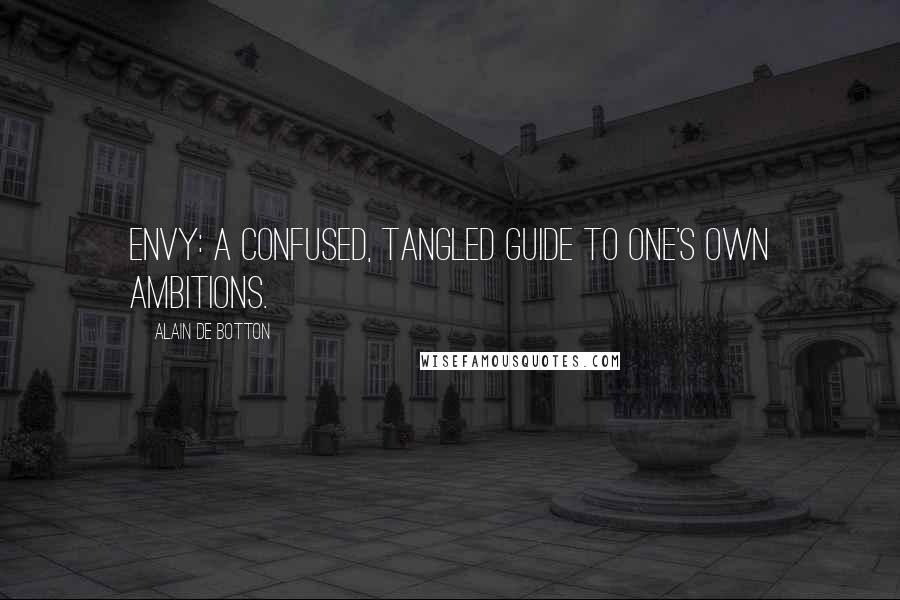 Alain De Botton Quotes: Envy: a confused, tangled guide to one's own ambitions.