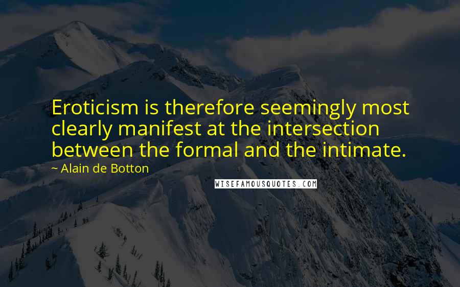 Alain De Botton Quotes: Eroticism is therefore seemingly most clearly manifest at the intersection between the formal and the intimate.