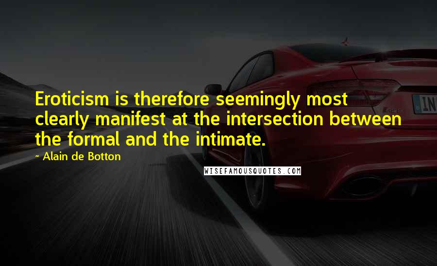 Alain De Botton Quotes: Eroticism is therefore seemingly most clearly manifest at the intersection between the formal and the intimate.