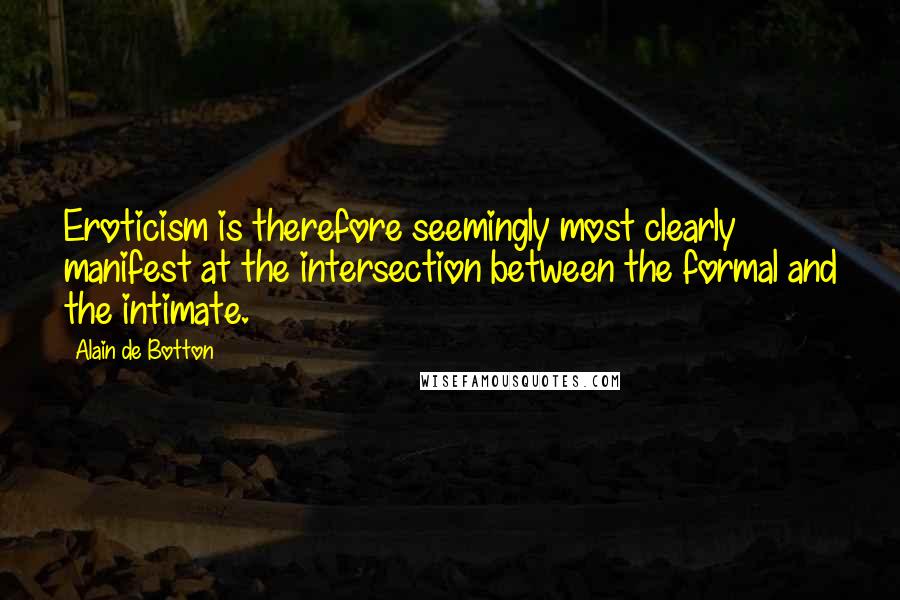 Alain De Botton Quotes: Eroticism is therefore seemingly most clearly manifest at the intersection between the formal and the intimate.