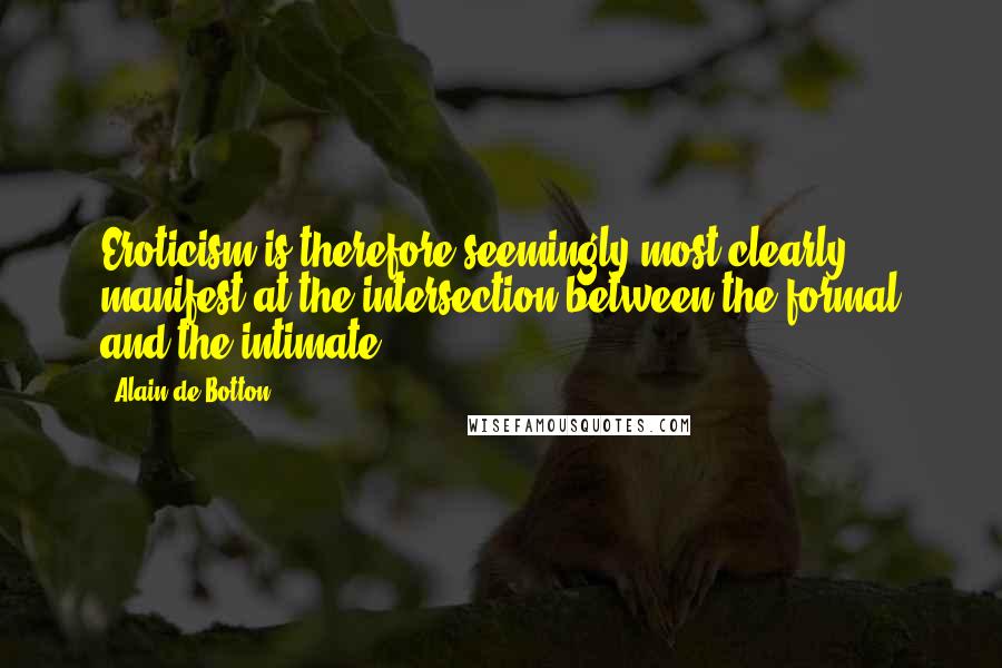 Alain De Botton Quotes: Eroticism is therefore seemingly most clearly manifest at the intersection between the formal and the intimate.