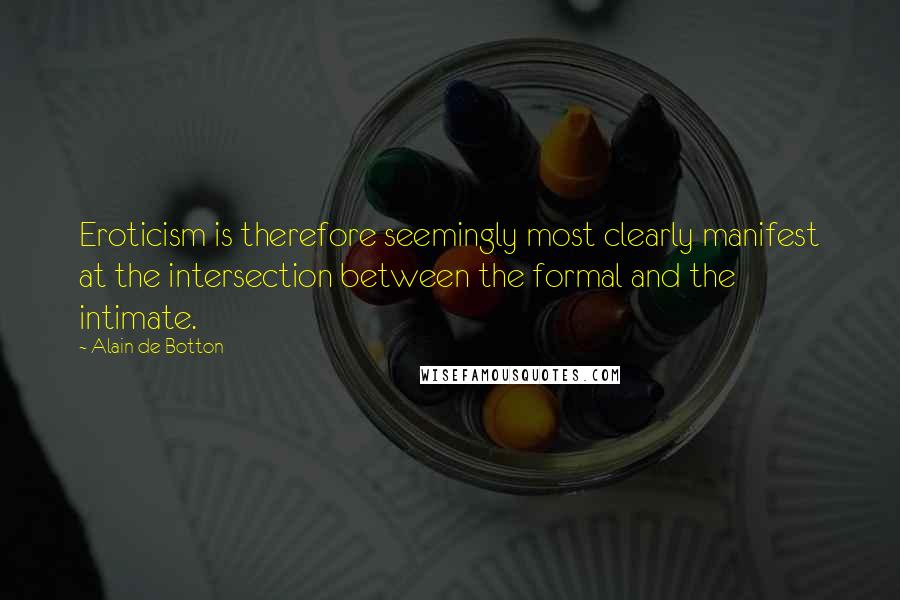 Alain De Botton Quotes: Eroticism is therefore seemingly most clearly manifest at the intersection between the formal and the intimate.