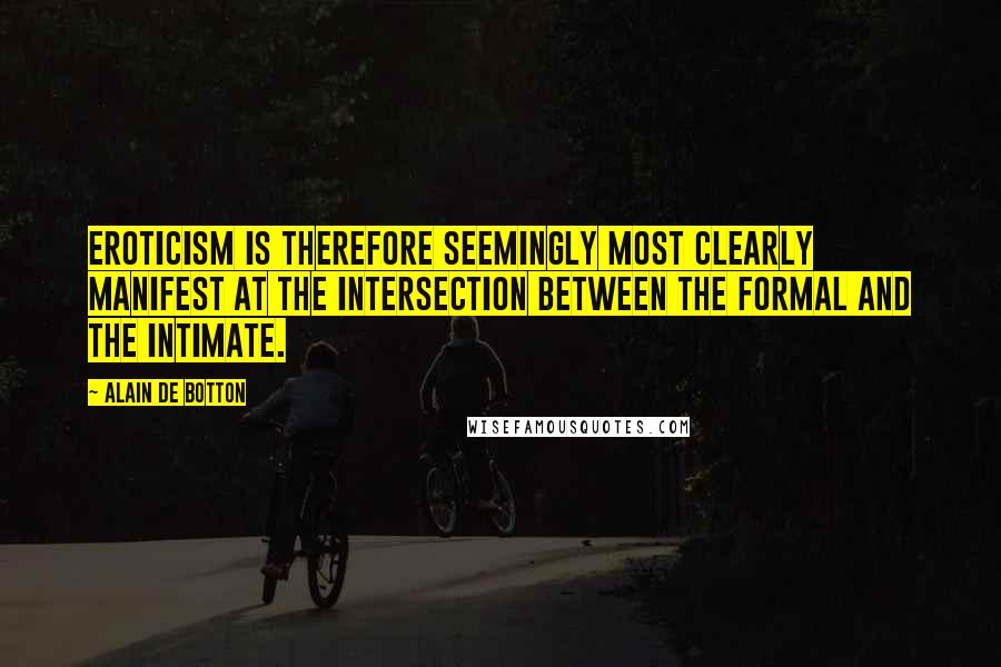 Alain De Botton Quotes: Eroticism is therefore seemingly most clearly manifest at the intersection between the formal and the intimate.