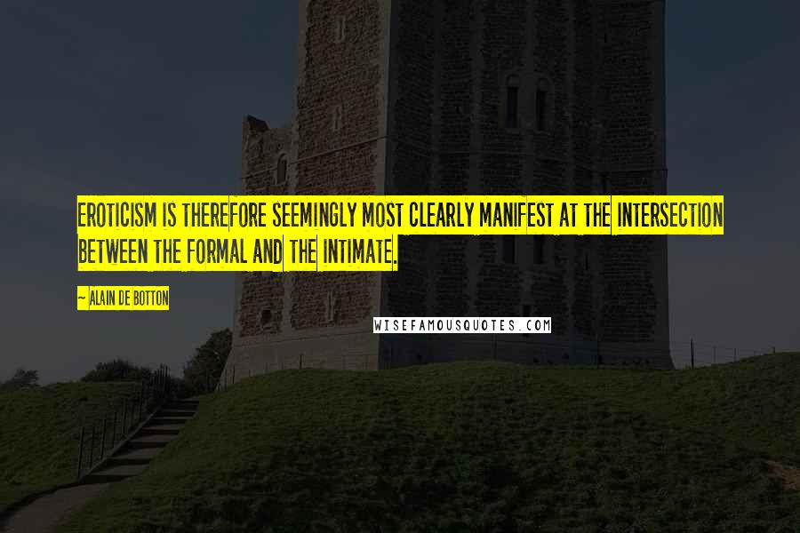 Alain De Botton Quotes: Eroticism is therefore seemingly most clearly manifest at the intersection between the formal and the intimate.