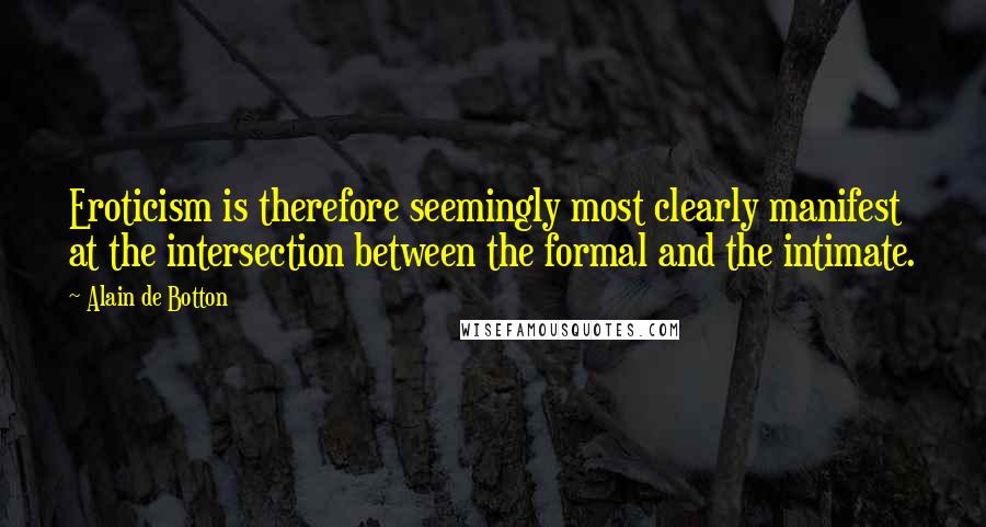 Alain De Botton Quotes: Eroticism is therefore seemingly most clearly manifest at the intersection between the formal and the intimate.