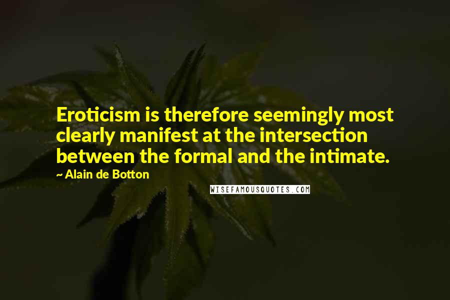 Alain De Botton Quotes: Eroticism is therefore seemingly most clearly manifest at the intersection between the formal and the intimate.