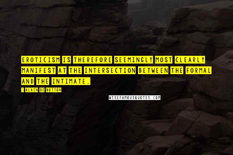 Alain De Botton Quotes: Eroticism is therefore seemingly most clearly manifest at the intersection between the formal and the intimate.