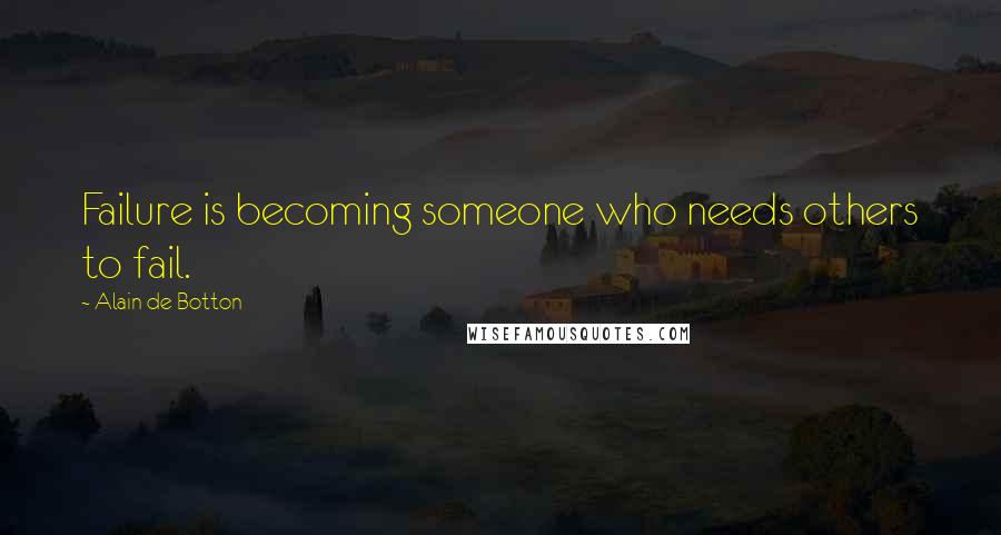 Alain De Botton Quotes: Failure is becoming someone who needs others to fail.