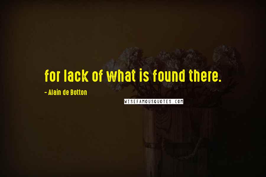 Alain De Botton Quotes: for lack of what is found there.