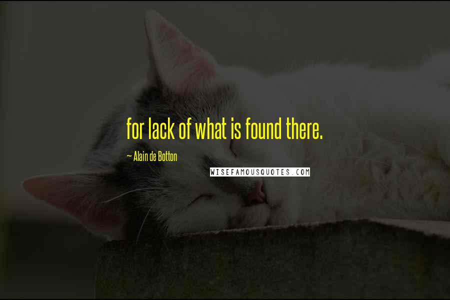 Alain De Botton Quotes: for lack of what is found there.