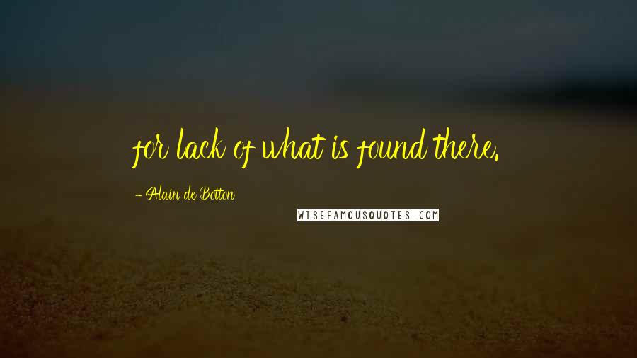 Alain De Botton Quotes: for lack of what is found there.