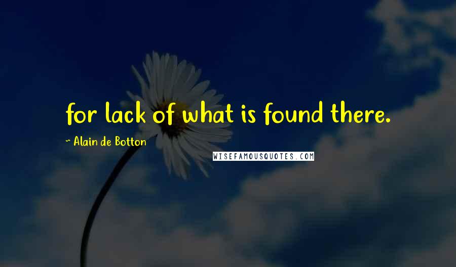 Alain De Botton Quotes: for lack of what is found there.