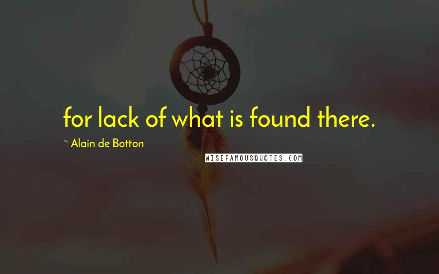 Alain De Botton Quotes: for lack of what is found there.