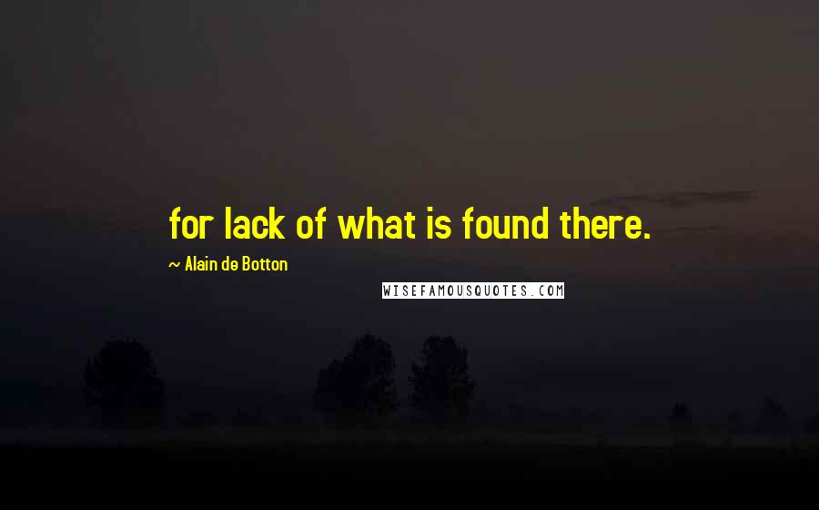 Alain De Botton Quotes: for lack of what is found there.