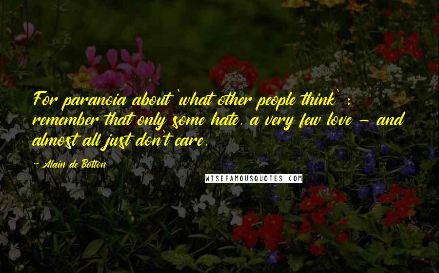 Alain De Botton Quotes: For paranoia about 'what other people think' : remember that only some hate, a very few love - and almost all just don't care.