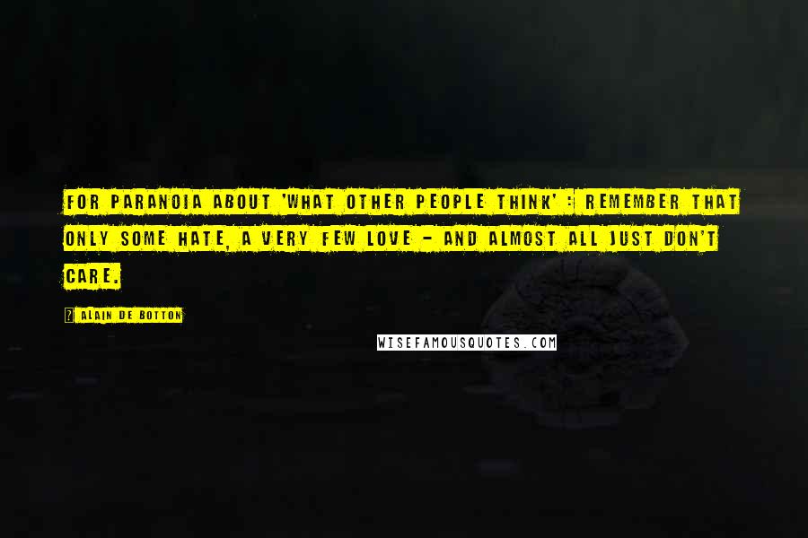 Alain De Botton Quotes: For paranoia about 'what other people think' : remember that only some hate, a very few love - and almost all just don't care.