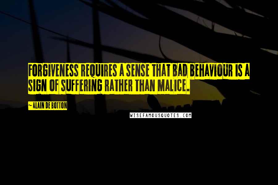 Alain De Botton Quotes: Forgiveness requires a sense that bad behaviour is a sign of suffering rather than malice.