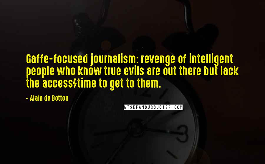 Alain De Botton Quotes: Gaffe-focused journalism: revenge of intelligent people who know true evils are out there but lack the access/time to get to them.