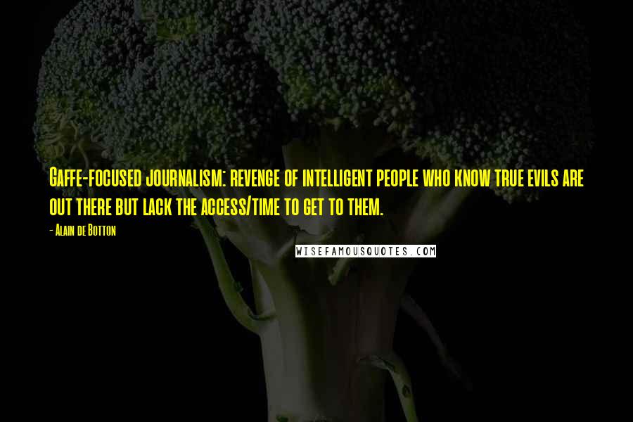 Alain De Botton Quotes: Gaffe-focused journalism: revenge of intelligent people who know true evils are out there but lack the access/time to get to them.