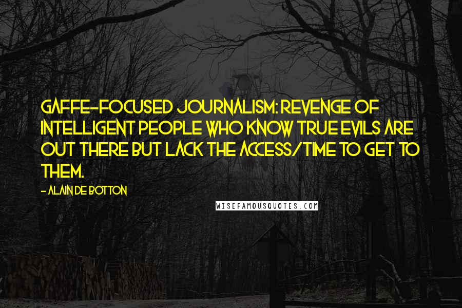 Alain De Botton Quotes: Gaffe-focused journalism: revenge of intelligent people who know true evils are out there but lack the access/time to get to them.