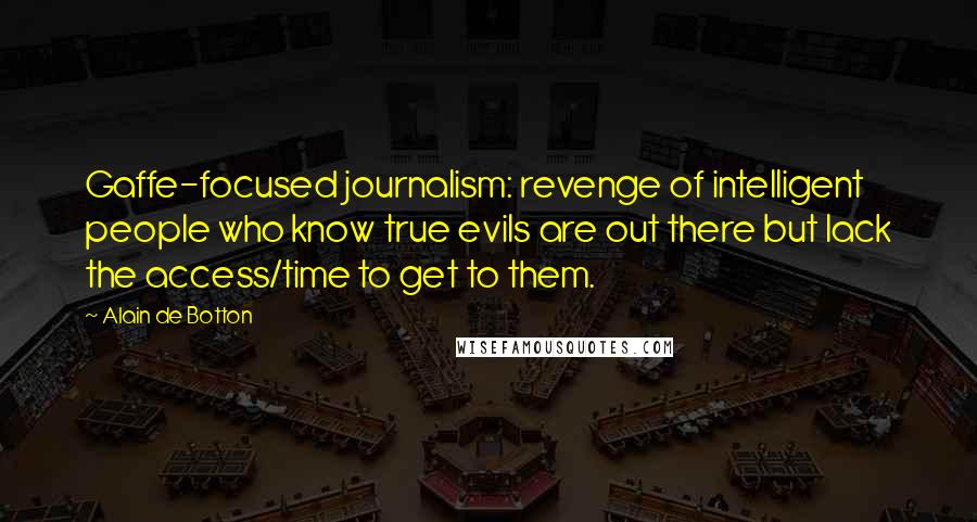 Alain De Botton Quotes: Gaffe-focused journalism: revenge of intelligent people who know true evils are out there but lack the access/time to get to them.