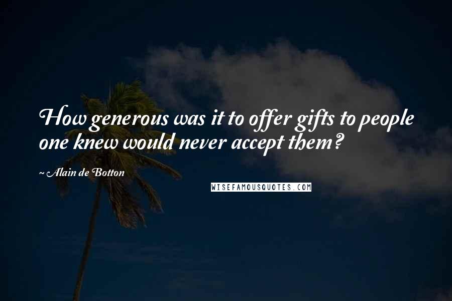 Alain De Botton Quotes: How generous was it to offer gifts to people one knew would never accept them?