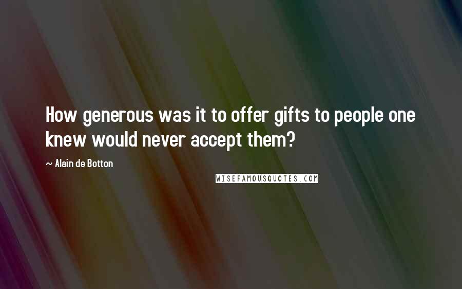 Alain De Botton Quotes: How generous was it to offer gifts to people one knew would never accept them?