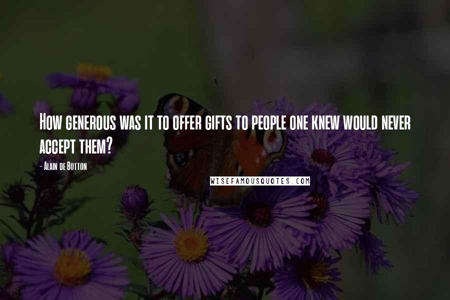 Alain De Botton Quotes: How generous was it to offer gifts to people one knew would never accept them?