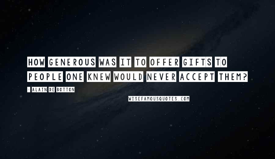 Alain De Botton Quotes: How generous was it to offer gifts to people one knew would never accept them?