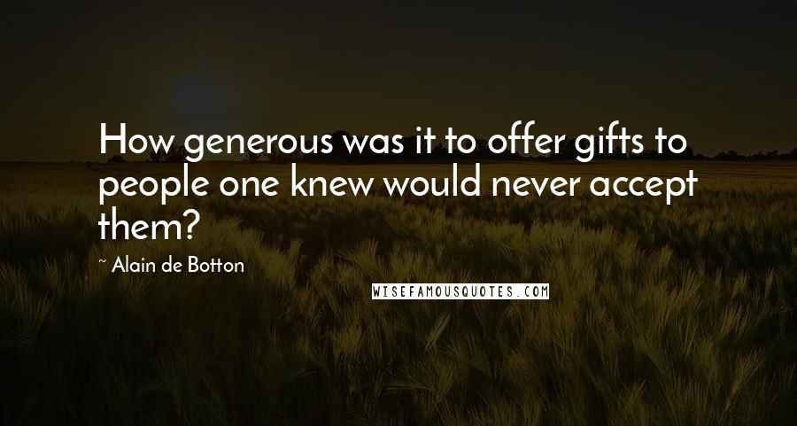 Alain De Botton Quotes: How generous was it to offer gifts to people one knew would never accept them?