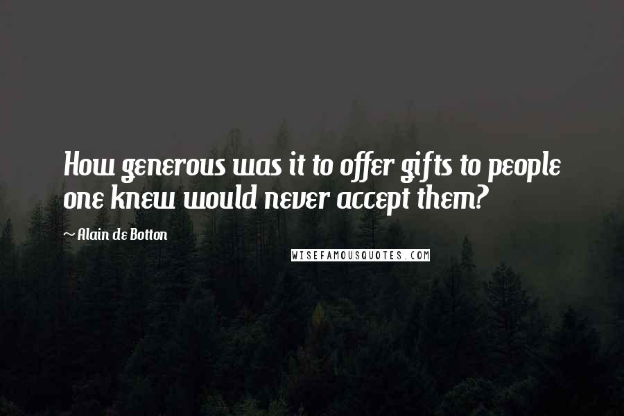 Alain De Botton Quotes: How generous was it to offer gifts to people one knew would never accept them?