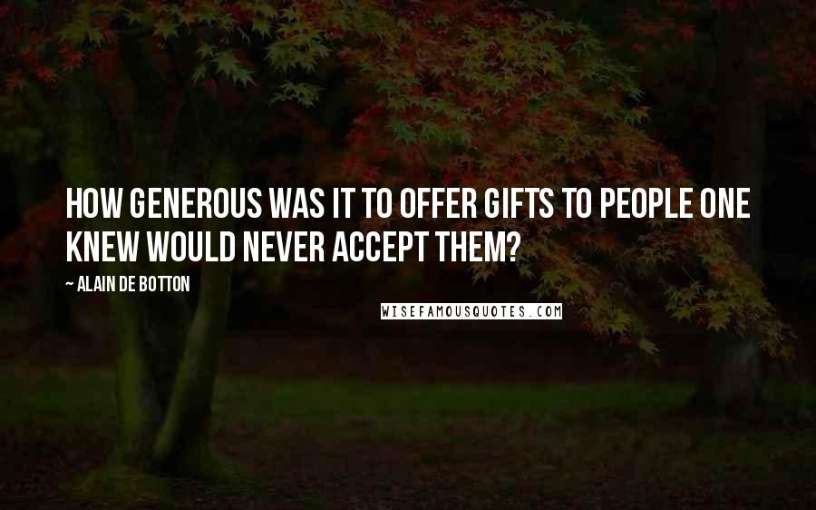 Alain De Botton Quotes: How generous was it to offer gifts to people one knew would never accept them?