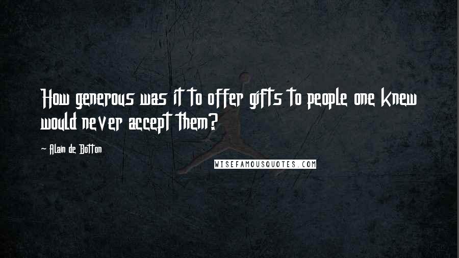 Alain De Botton Quotes: How generous was it to offer gifts to people one knew would never accept them?