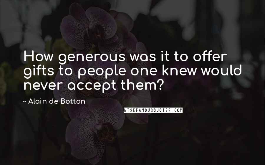 Alain De Botton Quotes: How generous was it to offer gifts to people one knew would never accept them?