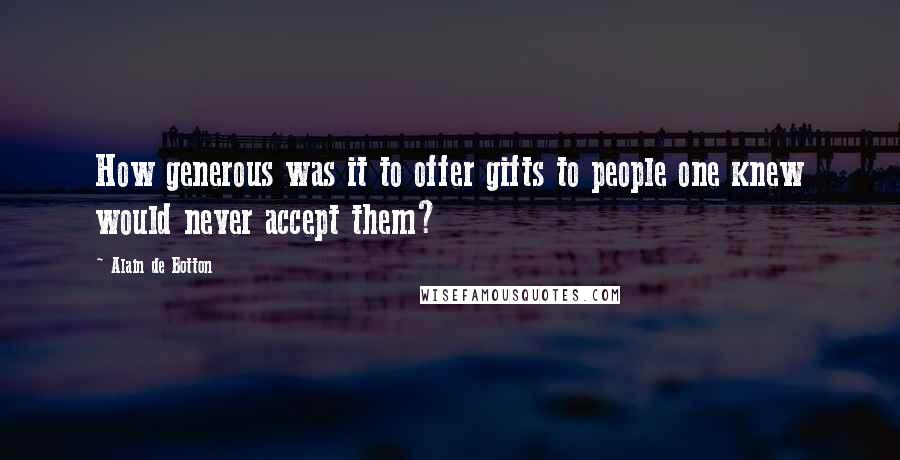 Alain De Botton Quotes: How generous was it to offer gifts to people one knew would never accept them?