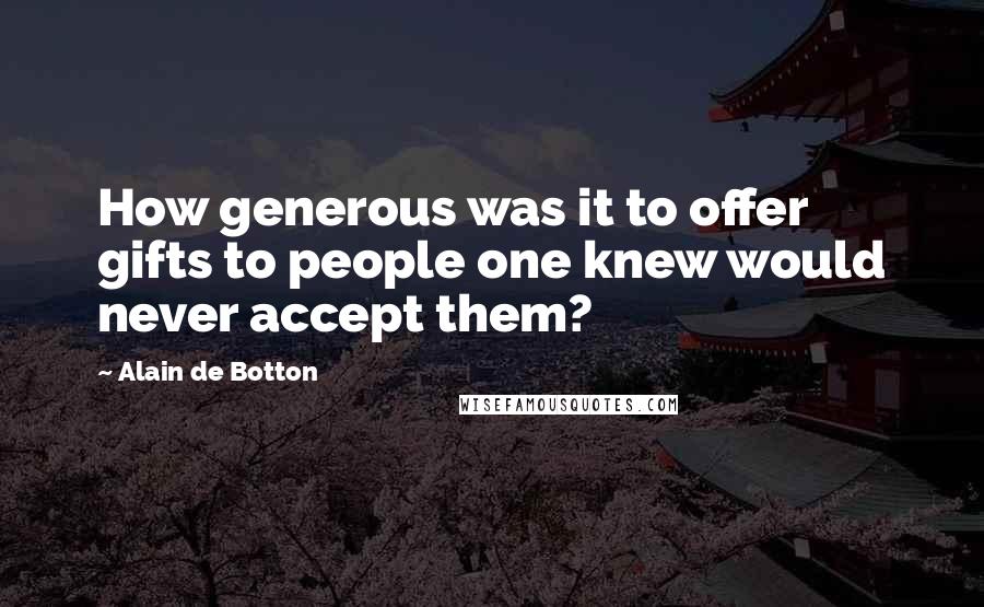 Alain De Botton Quotes: How generous was it to offer gifts to people one knew would never accept them?