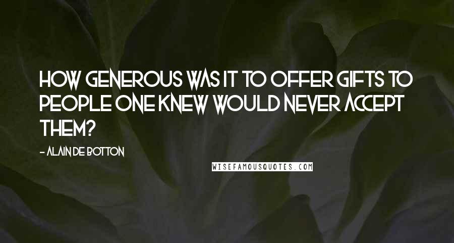 Alain De Botton Quotes: How generous was it to offer gifts to people one knew would never accept them?