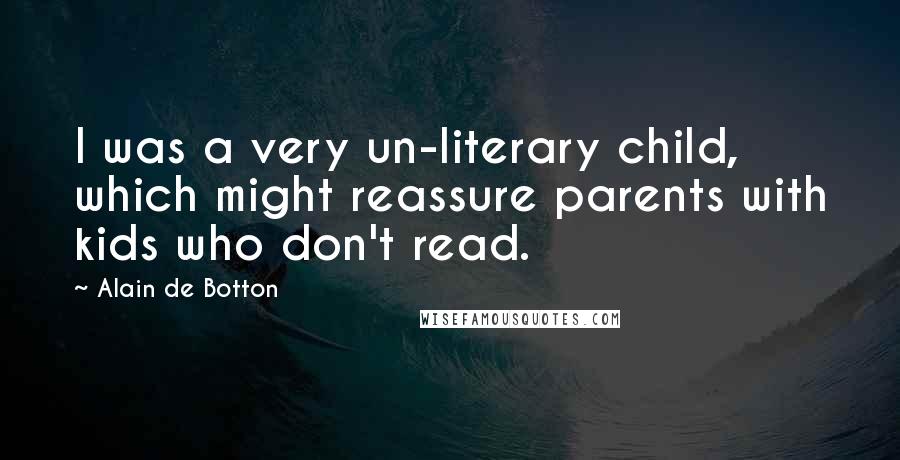 Alain De Botton Quotes: I was a very un-literary child, which might reassure parents with kids who don't read.